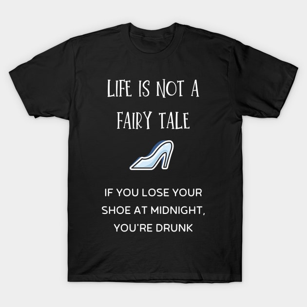 life is not a fairy tale if you lose your shoe at midnight, you're drunk T-Shirt by Fredonfire